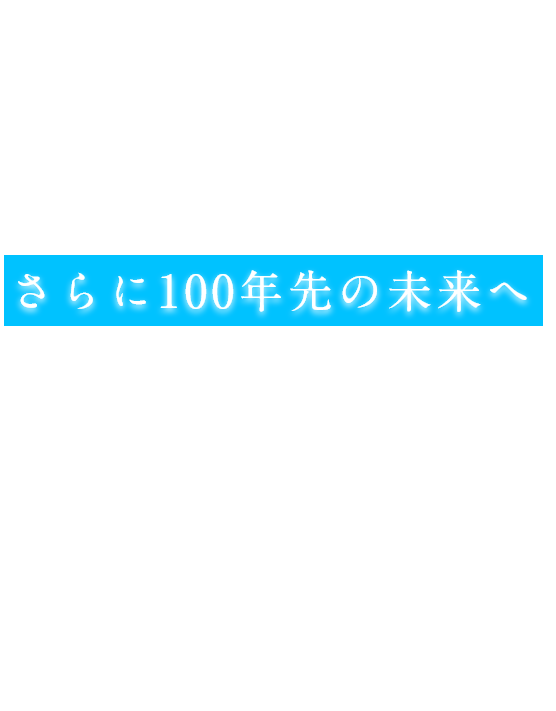 さらに100年先の未来へ